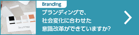 ブランディングで、社会変化に合わせた意識改革ができていますか？